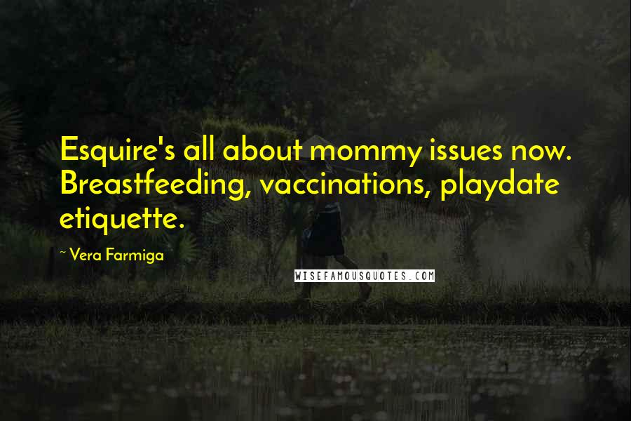 Vera Farmiga Quotes: Esquire's all about mommy issues now. Breastfeeding, vaccinations, playdate etiquette.
