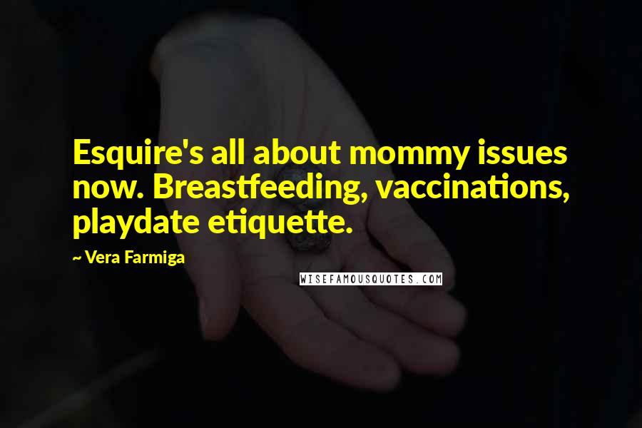 Vera Farmiga Quotes: Esquire's all about mommy issues now. Breastfeeding, vaccinations, playdate etiquette.