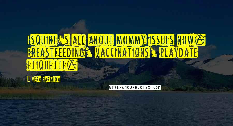 Vera Farmiga Quotes: Esquire's all about mommy issues now. Breastfeeding, vaccinations, playdate etiquette.