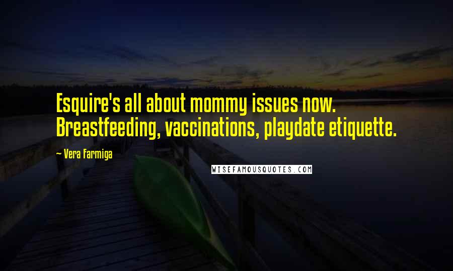 Vera Farmiga Quotes: Esquire's all about mommy issues now. Breastfeeding, vaccinations, playdate etiquette.