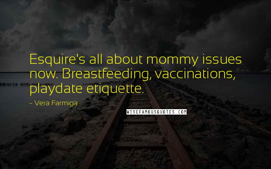 Vera Farmiga Quotes: Esquire's all about mommy issues now. Breastfeeding, vaccinations, playdate etiquette.