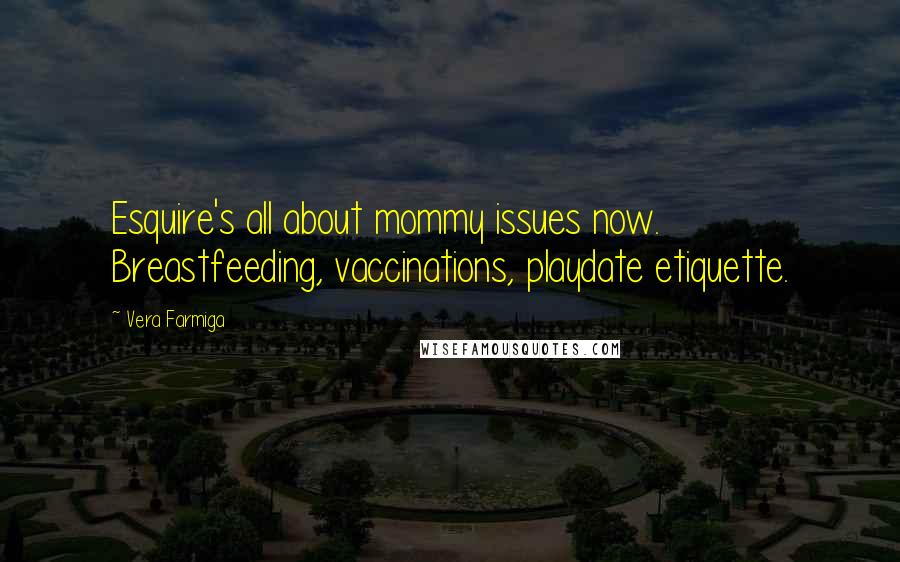Vera Farmiga Quotes: Esquire's all about mommy issues now. Breastfeeding, vaccinations, playdate etiquette.