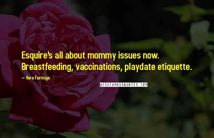 Vera Farmiga Quotes: Esquire's all about mommy issues now. Breastfeeding, vaccinations, playdate etiquette.