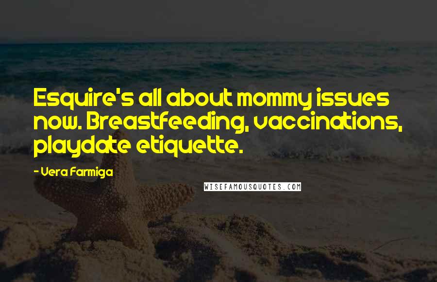 Vera Farmiga Quotes: Esquire's all about mommy issues now. Breastfeeding, vaccinations, playdate etiquette.