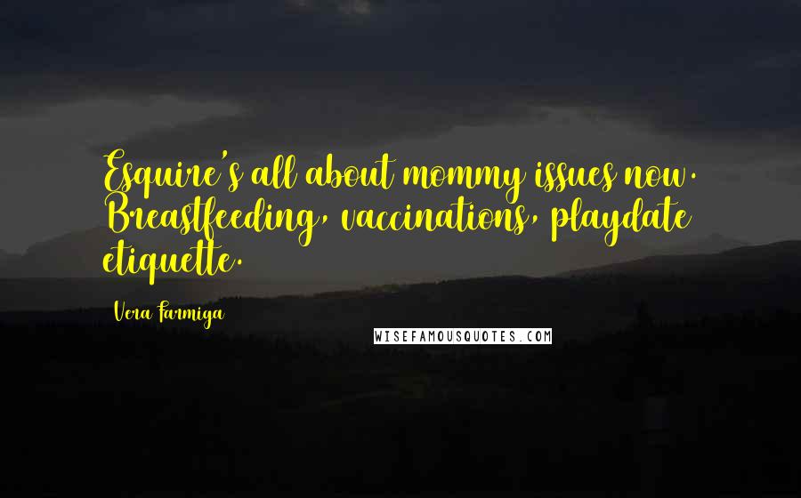 Vera Farmiga Quotes: Esquire's all about mommy issues now. Breastfeeding, vaccinations, playdate etiquette.