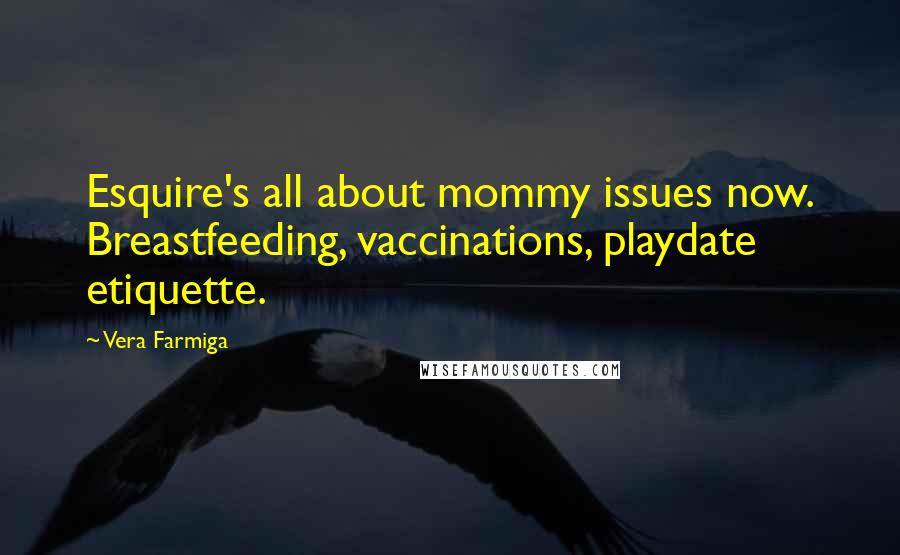Vera Farmiga Quotes: Esquire's all about mommy issues now. Breastfeeding, vaccinations, playdate etiquette.