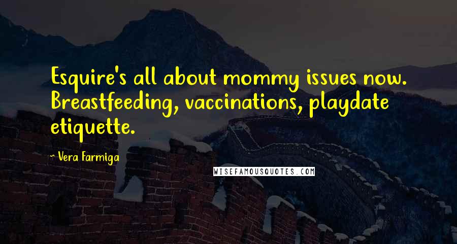 Vera Farmiga Quotes: Esquire's all about mommy issues now. Breastfeeding, vaccinations, playdate etiquette.