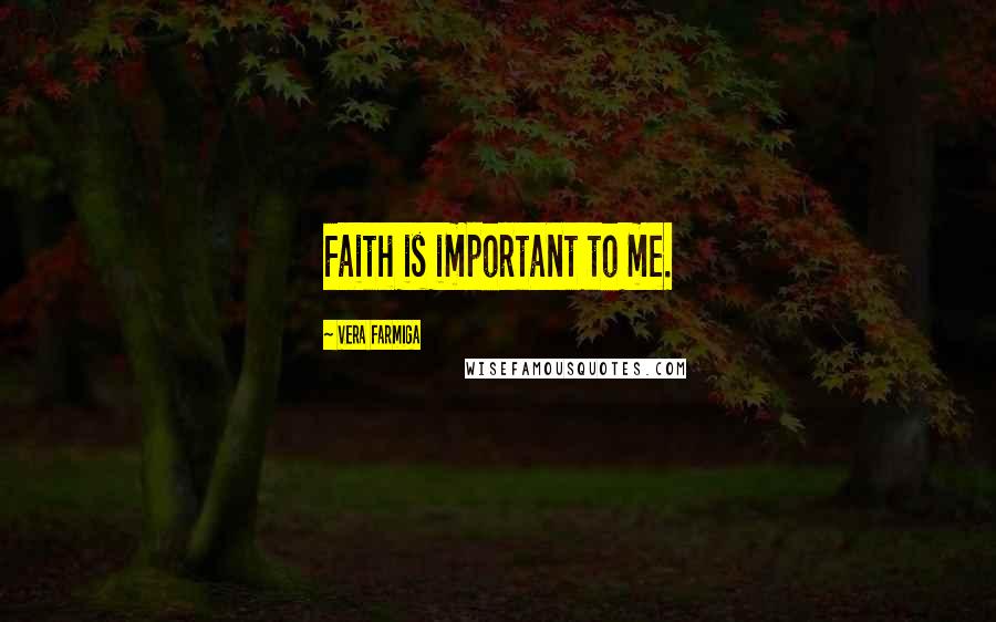 Vera Farmiga Quotes: Faith is important to me.