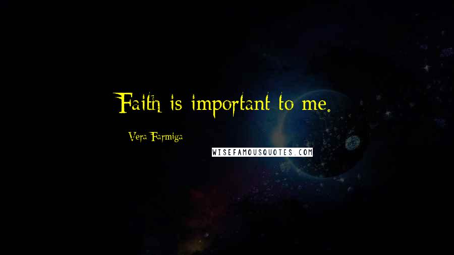 Vera Farmiga Quotes: Faith is important to me.