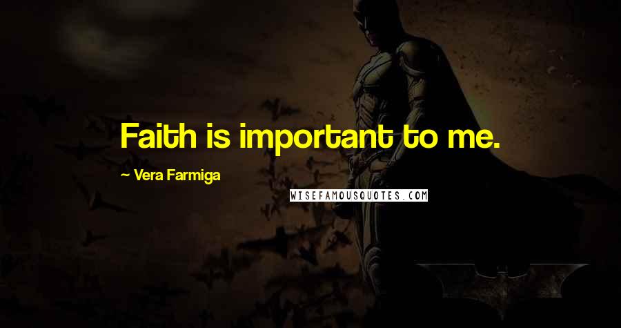 Vera Farmiga Quotes: Faith is important to me.