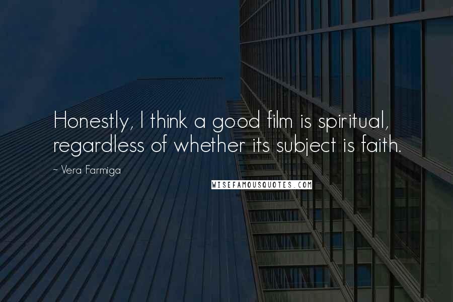 Vera Farmiga Quotes: Honestly, I think a good film is spiritual, regardless of whether its subject is faith.