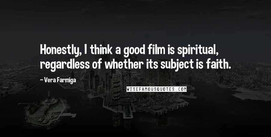 Vera Farmiga Quotes: Honestly, I think a good film is spiritual, regardless of whether its subject is faith.