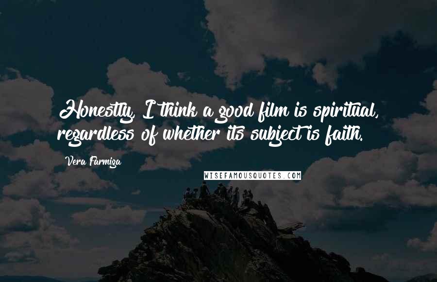 Vera Farmiga Quotes: Honestly, I think a good film is spiritual, regardless of whether its subject is faith.