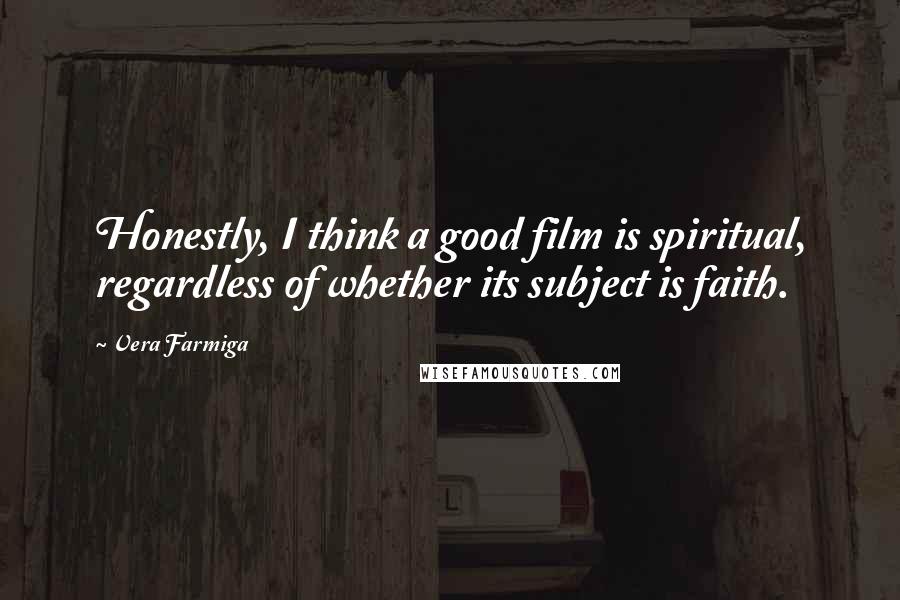 Vera Farmiga Quotes: Honestly, I think a good film is spiritual, regardless of whether its subject is faith.