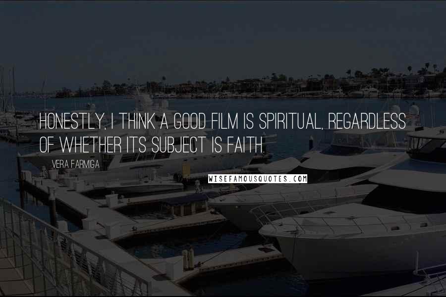 Vera Farmiga Quotes: Honestly, I think a good film is spiritual, regardless of whether its subject is faith.