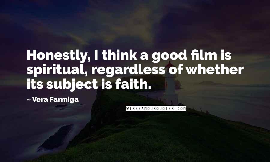 Vera Farmiga Quotes: Honestly, I think a good film is spiritual, regardless of whether its subject is faith.