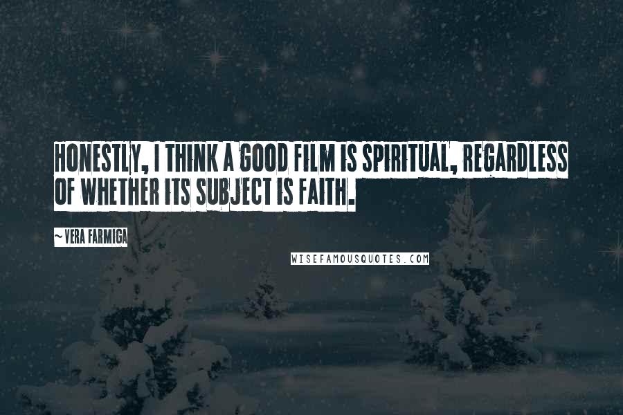 Vera Farmiga Quotes: Honestly, I think a good film is spiritual, regardless of whether its subject is faith.