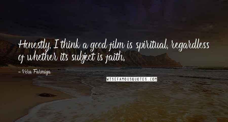 Vera Farmiga Quotes: Honestly, I think a good film is spiritual, regardless of whether its subject is faith.