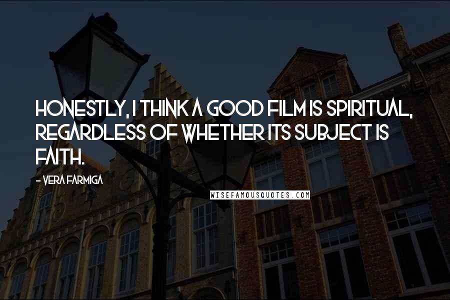 Vera Farmiga Quotes: Honestly, I think a good film is spiritual, regardless of whether its subject is faith.