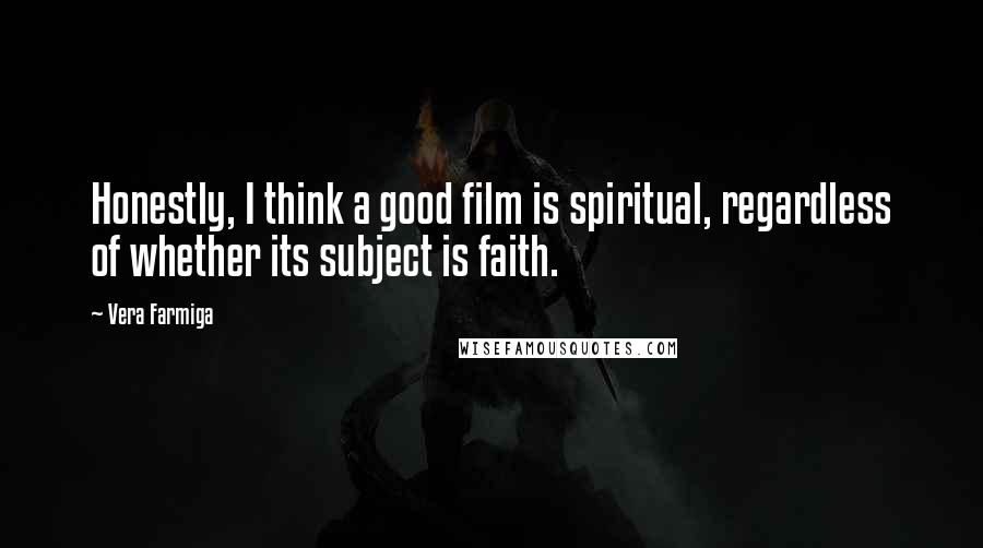 Vera Farmiga Quotes: Honestly, I think a good film is spiritual, regardless of whether its subject is faith.