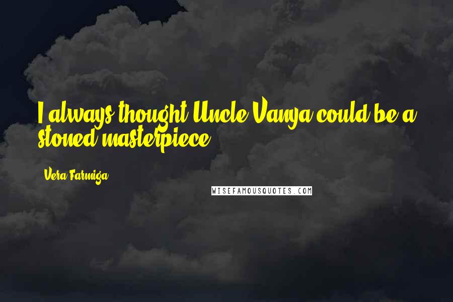 Vera Farmiga Quotes: I always thought Uncle Vanya could be a stoned masterpiece.