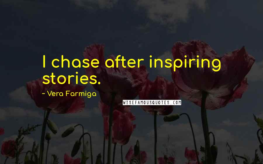 Vera Farmiga Quotes: I chase after inspiring stories.