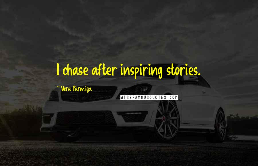 Vera Farmiga Quotes: I chase after inspiring stories.