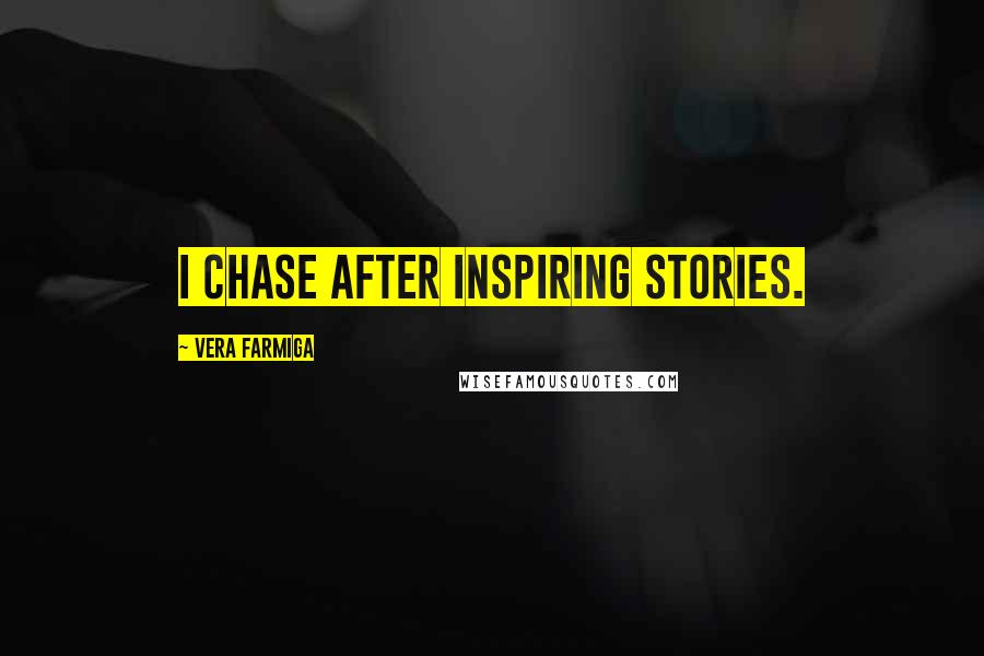 Vera Farmiga Quotes: I chase after inspiring stories.