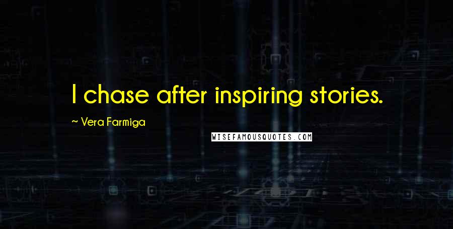 Vera Farmiga Quotes: I chase after inspiring stories.