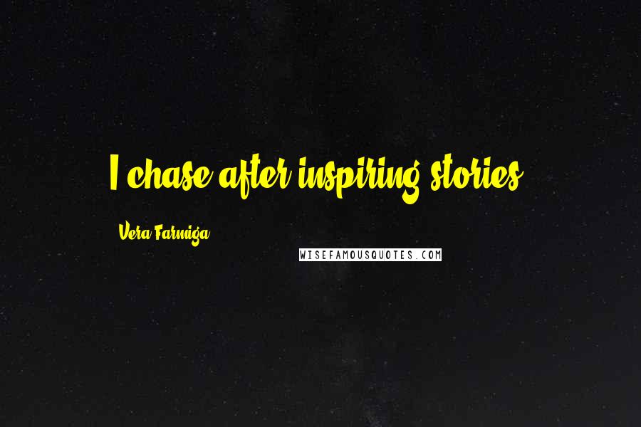 Vera Farmiga Quotes: I chase after inspiring stories.