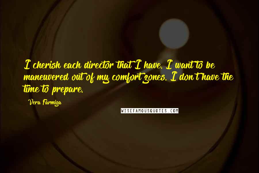 Vera Farmiga Quotes: I cherish each director that I have. I want to be maneuvered out of my comfort zones. I don't have the time to prepare.