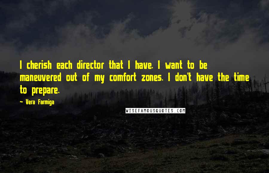 Vera Farmiga Quotes: I cherish each director that I have. I want to be maneuvered out of my comfort zones. I don't have the time to prepare.