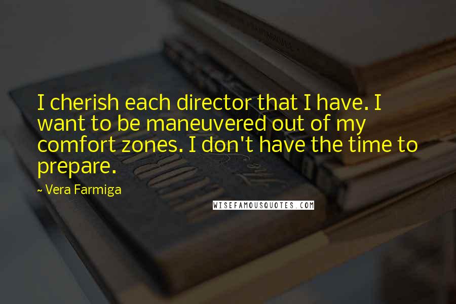 Vera Farmiga Quotes: I cherish each director that I have. I want to be maneuvered out of my comfort zones. I don't have the time to prepare.