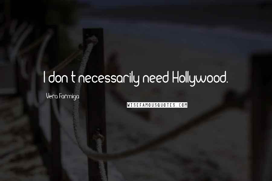 Vera Farmiga Quotes: I don't necessarily need Hollywood.