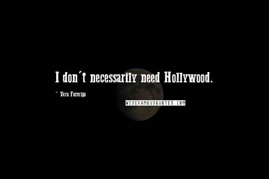 Vera Farmiga Quotes: I don't necessarily need Hollywood.