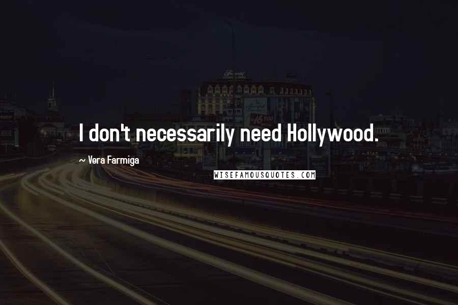 Vera Farmiga Quotes: I don't necessarily need Hollywood.