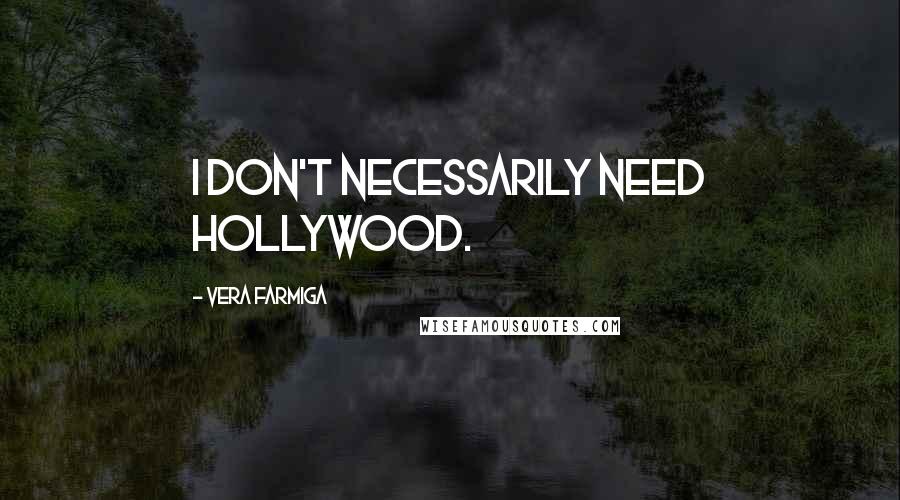 Vera Farmiga Quotes: I don't necessarily need Hollywood.