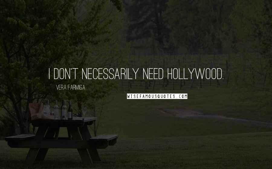 Vera Farmiga Quotes: I don't necessarily need Hollywood.