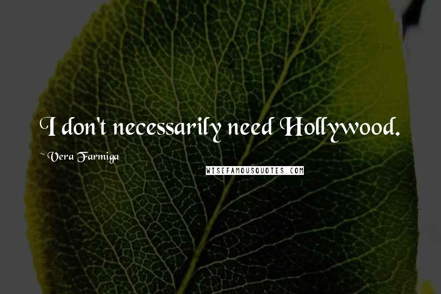 Vera Farmiga Quotes: I don't necessarily need Hollywood.