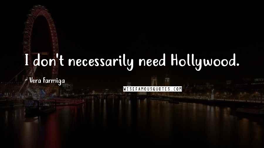 Vera Farmiga Quotes: I don't necessarily need Hollywood.