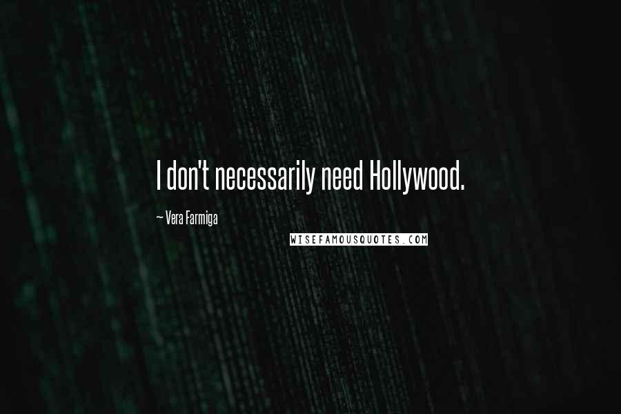 Vera Farmiga Quotes: I don't necessarily need Hollywood.