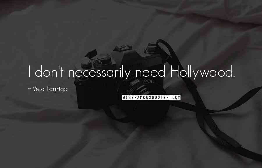 Vera Farmiga Quotes: I don't necessarily need Hollywood.