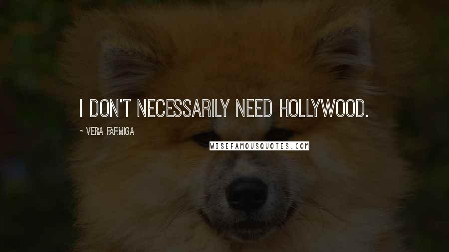 Vera Farmiga Quotes: I don't necessarily need Hollywood.