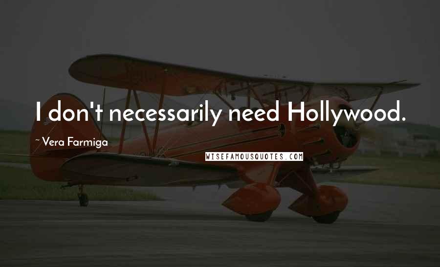Vera Farmiga Quotes: I don't necessarily need Hollywood.