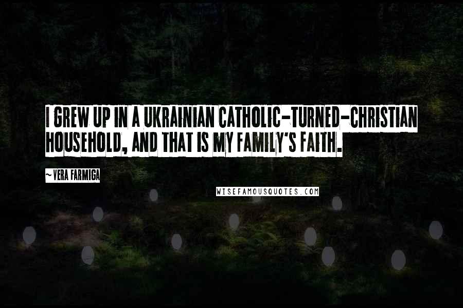 Vera Farmiga Quotes: I grew up in a Ukrainian Catholic-turned-Christian household, and that is my family's faith.