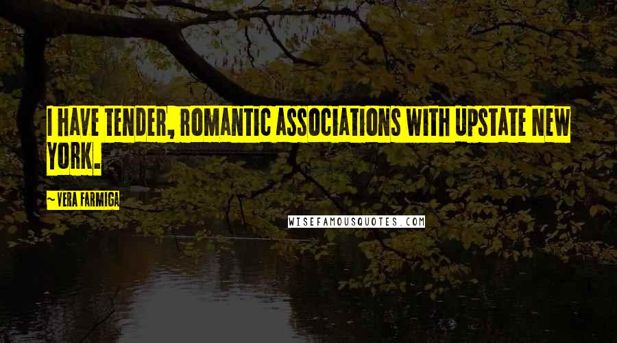 Vera Farmiga Quotes: I have tender, romantic associations with upstate New York.