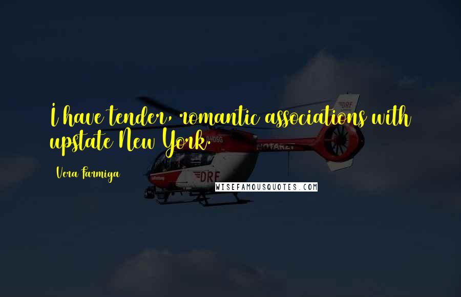 Vera Farmiga Quotes: I have tender, romantic associations with upstate New York.