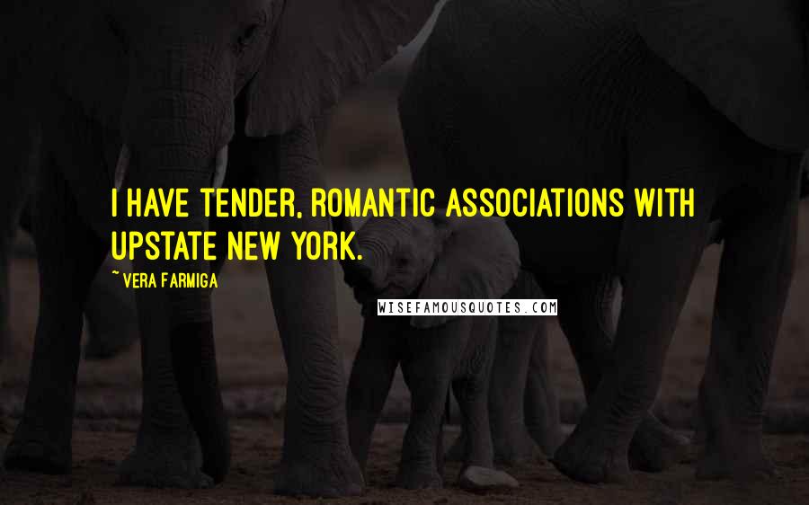 Vera Farmiga Quotes: I have tender, romantic associations with upstate New York.