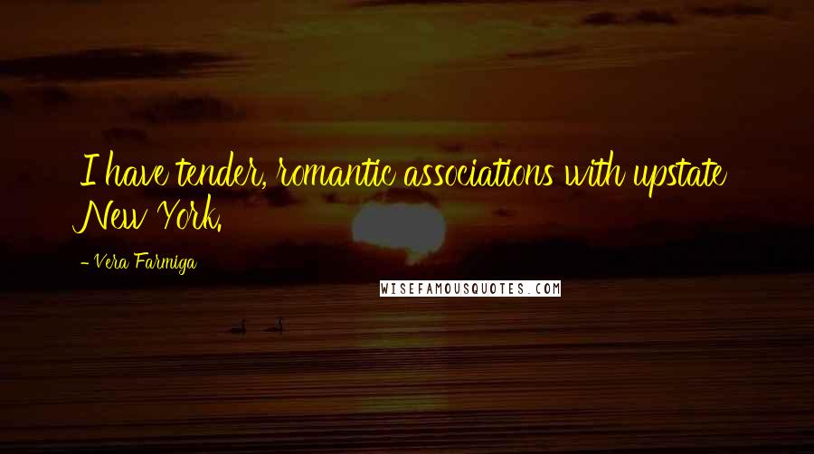 Vera Farmiga Quotes: I have tender, romantic associations with upstate New York.