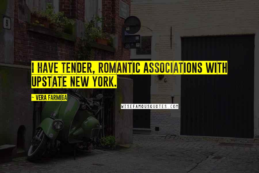 Vera Farmiga Quotes: I have tender, romantic associations with upstate New York.